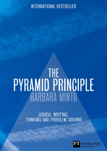 The Minto Pyramid Principle: Logic In Writing, Thinking And Problem Solving