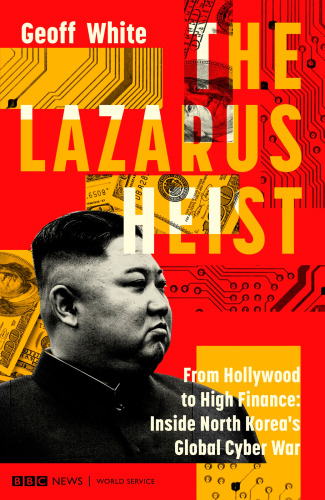 The Lazarus heist : from Hollywood to high finance : inside North Korea's global cyber war