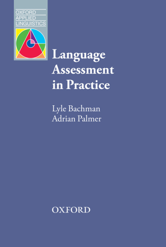 Language Assessment in Practice : Developing Language Assessments and Justifying their Use in the Real World