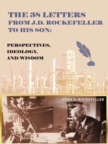 The 38 letters from J.D. Rockefeller to his son : perspectives, ideology, and wisdom
